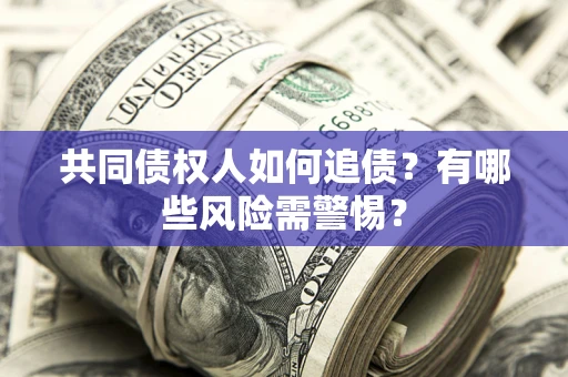 济南共同债权人如何追债？有哪些风险需警惕？