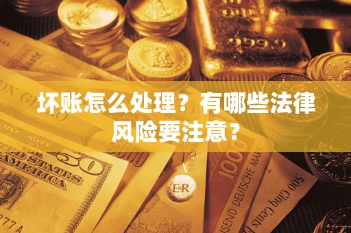 济南坏账怎么处理？有哪些法律风险要注意？