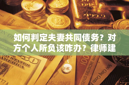 济南如何判定夫妻共同债务？对方个人所负该咋办？律师建议