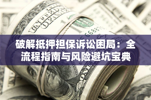 济南破解抵押担保诉讼困局:全流程指南与风险避坑宝典 济南破解抵押担保诉讼困局:全流程指南与风险避坑宝典