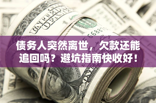 济南债务人突然离世，欠款还能追回吗？避坑指南快收好！