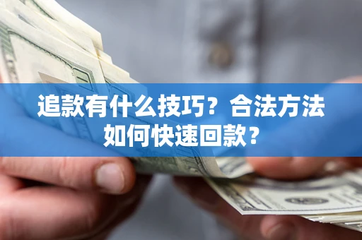 济南追款有什么技巧？合法方法如何快速回款？