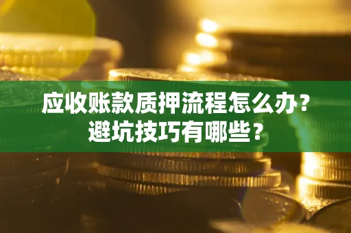 济南应收账款质押流程怎么办？避坑技巧有哪些？