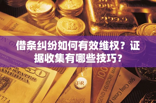 济南借条纠纷如何有效维权？证据收集有哪些技巧？