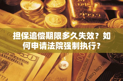 济南担保追偿期限多久失效？如何申请法院强制执行？