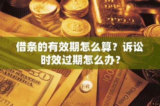 济南借条的有效期怎么算？诉讼时效过期怎么办？