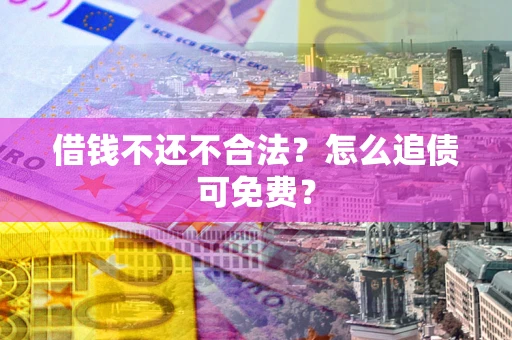 济南借钱不还不合法？怎么追债可免费？