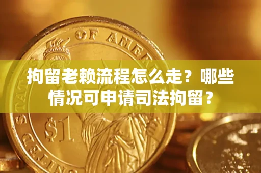 济南拘留老赖流程怎么走?哪些情况可申请司法拘留? 济南拘留老赖流程怎么走?哪些情况可申请司法拘留?