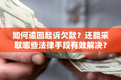 济南如何追回起诉欠款？还能采取哪些法律手段有效解决？