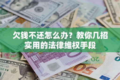 济南欠钱不还怎么办？教你几招实用的法律维权手段