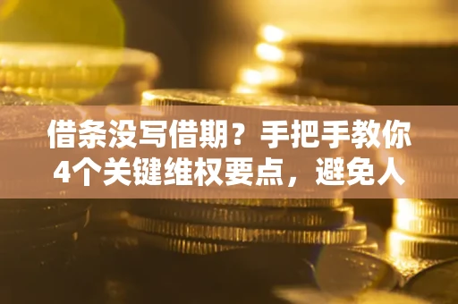 济南借条没写借期？手把手教你4个关键维权要点，避免人财两空