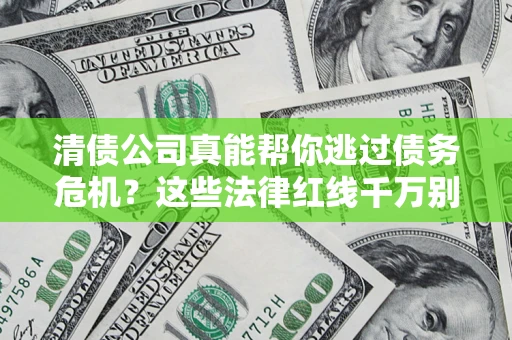 济南清债公司真能帮你逃过债务危机？这些法律红线千万别踩