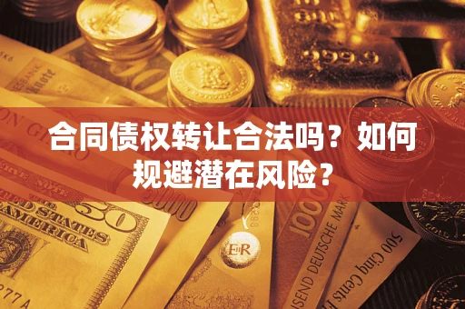 济南合同债权转让合法吗?如何规避潜在风险? 济南合同债权转让合法吗?如何规避潜在风险?