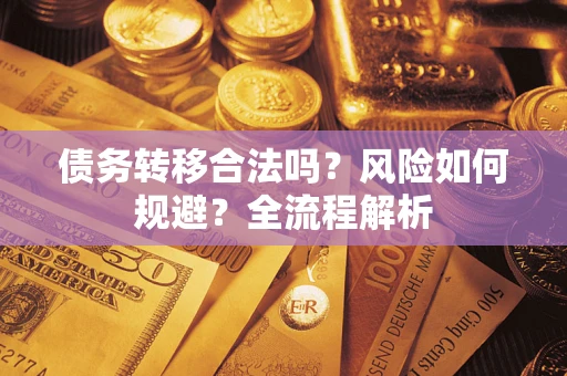 济南债务转移合法吗？风险如何规避？全流程解析
