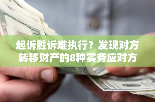 济南起诉胜诉难执行？发现对方转移财产的8种实务应对方案