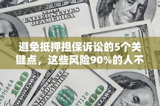 济南避免抵押担保诉讼的5个关键点，这些风险90%的人不知道！