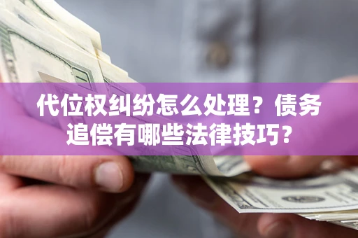 济南代位权纠纷怎么处理？债务追偿有哪些法律技巧？