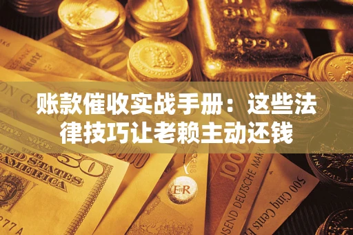 济南账款催收实战手册：这些法律技巧让老赖主动还钱