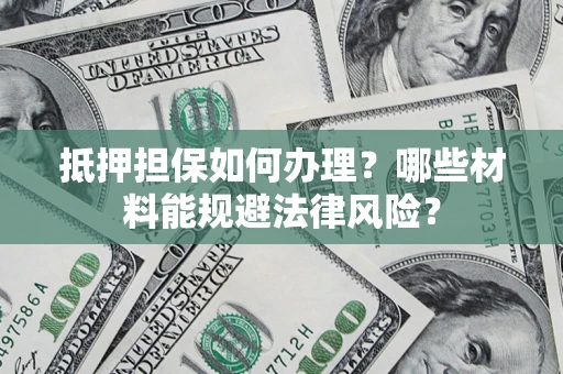 济南抵押担保如何办理？哪些材料能规避法律风险？