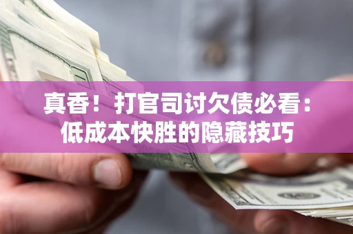 济南真香！打官司讨欠债必看：低成本快胜的隐藏技巧