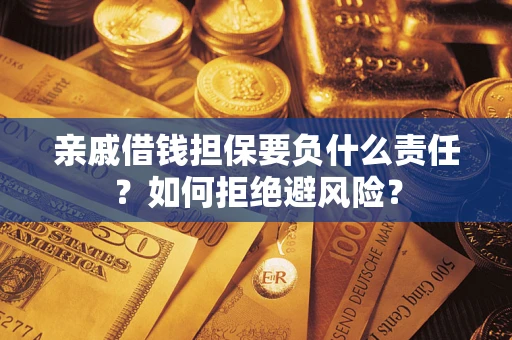 济南亲戚借钱担保要负什么责任？如何拒绝避风险？