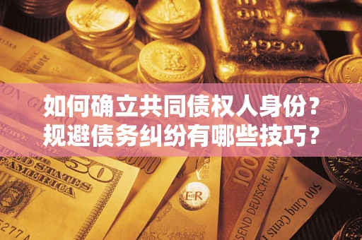 济南如何确立共同债权人身份？规避债务纠纷有哪些技巧？