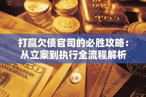 济南打赢欠债官司的必胜攻略：从立案到执行全流程解析