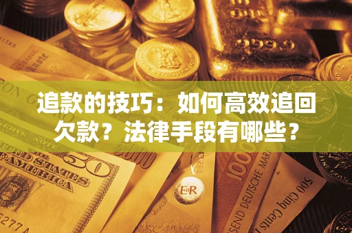 济南追款的技巧：如何高效追回欠款？法律手段有哪些？