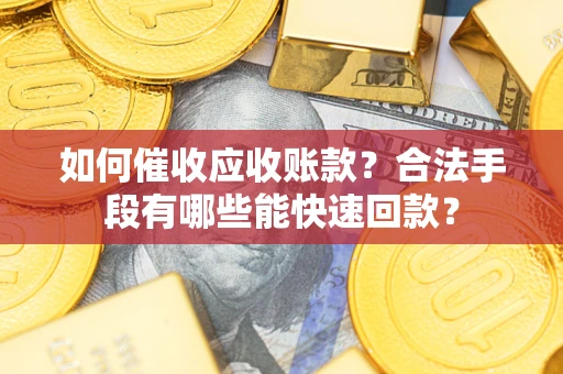 济南如何催收应收账款？合法手段有哪些能快速回款？