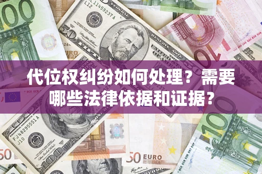 济南代位权纠纷如何处理？需要哪些法律依据和证据？