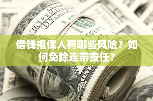 济南借钱担保人有哪些风险？如何免除连带责任？