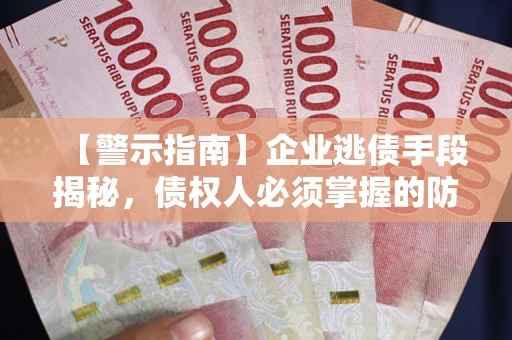 济南【警示指南】企业逃债手段揭秘，债权人必须掌握的防坑宝典