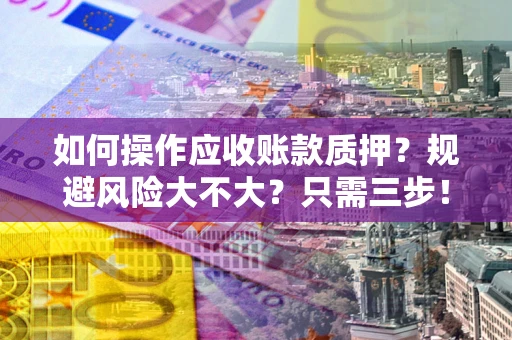 济南如何操作应收账款质押？规避风险大不大？只需三步！