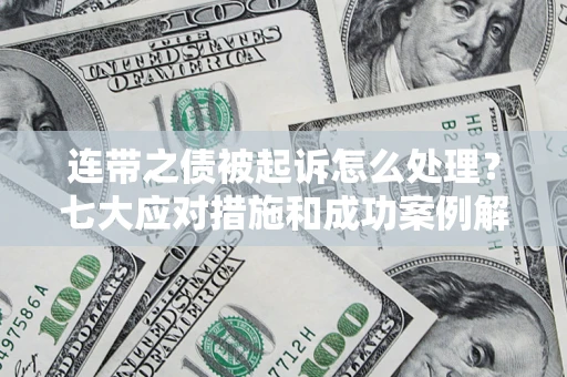 济南连带之债被起诉怎么处理？七大应对措施和成功案例解析