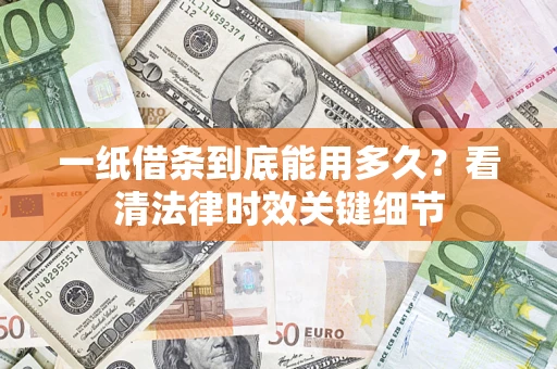 济南一纸借条到底能用多久？看清法律时效关键细节