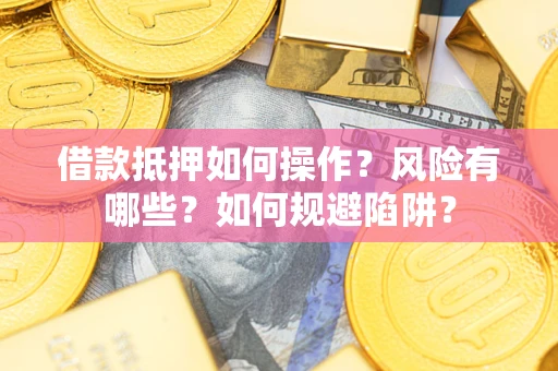 济南借款抵押如何操作?风险有哪些?如何规避陷阱? 济南借款抵押如何操作?风险有哪些?如何规避陷阱?
