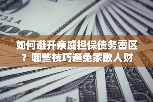 济南如何避开亲戚担保债务雷区？哪些技巧避免家散人财