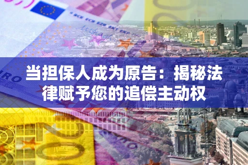 济南当担保人成为原告:揭秘法律赋予您的追偿主动权 济南当担保人成为原告:揭秘法律赋予您的追偿主动权