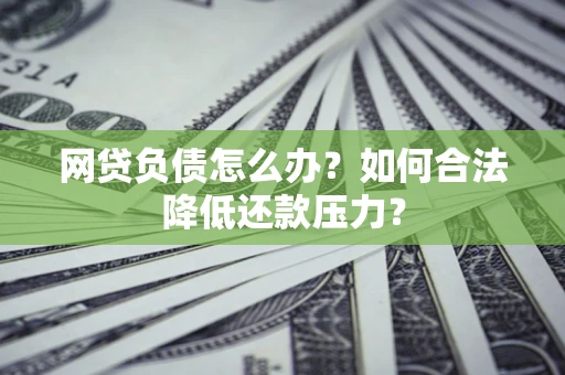 济南网贷负债怎么办？如何合法降低还款压力？