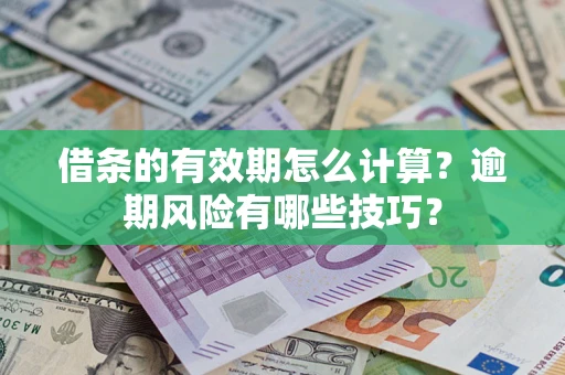 济南借条的有效期怎么计算？逾期风险有哪些技巧？