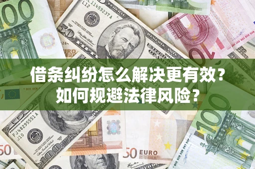 济南借条纠纷怎么解决更有效？如何规避法律风险？