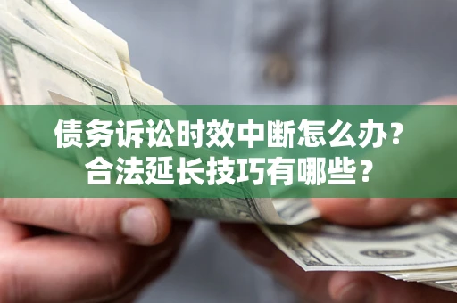 济南债务诉讼时效中断怎么办？合法延长技巧有哪些？
