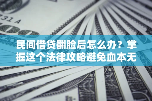 济南民间借贷翻脸后怎么办？掌握这个法律攻略避免血本无归