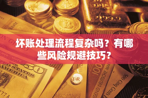 济南坏账处理流程复杂吗？有哪些风险规避技巧？