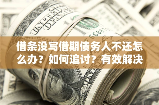 济南借条没写借期债务人不还怎么办？如何追讨？有效解决方案！