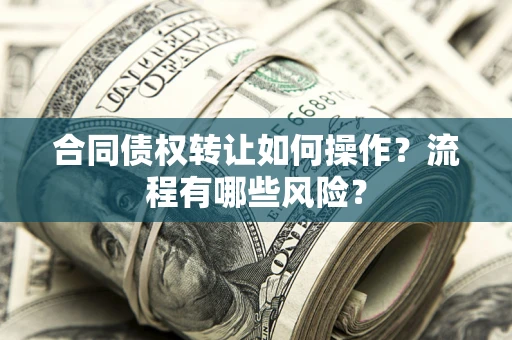 济南合同债权转让如何操作？流程有哪些风险？