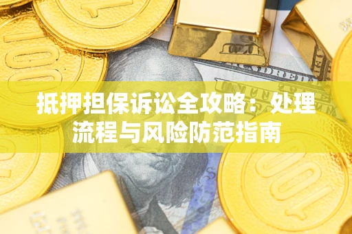 济南抵押担保诉讼全攻略：处理流程与风险防范指南
