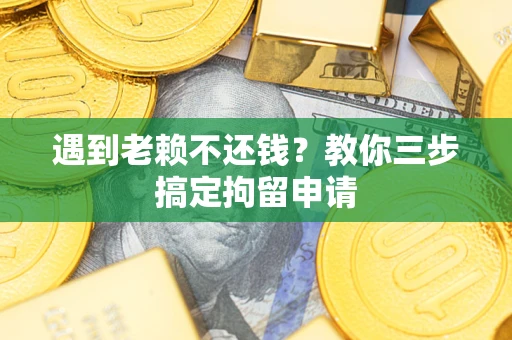 济南遇到老赖不还钱？教你三步搞定拘留申请