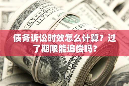 济南债务诉讼时效怎么计算？过了期限能追偿吗？