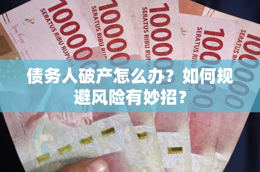 济南债务人破产怎么办？如何规避风险有妙招？